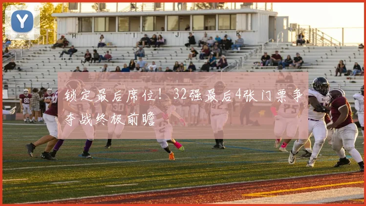 锁定最后席位！32强最后4张门票争夺战终极前瞻