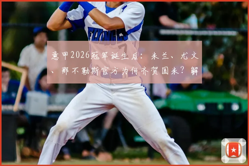 意甲2026冠军诞生后:米兰、尤文、那不勒斯官方为何齐贺国米?解读死敌祝贺背后的足球文化