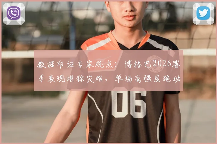 数据印证专家观点：博格巴2026赛季表现堪称灾难，单场高强度跑动不足20分钟成硬伤