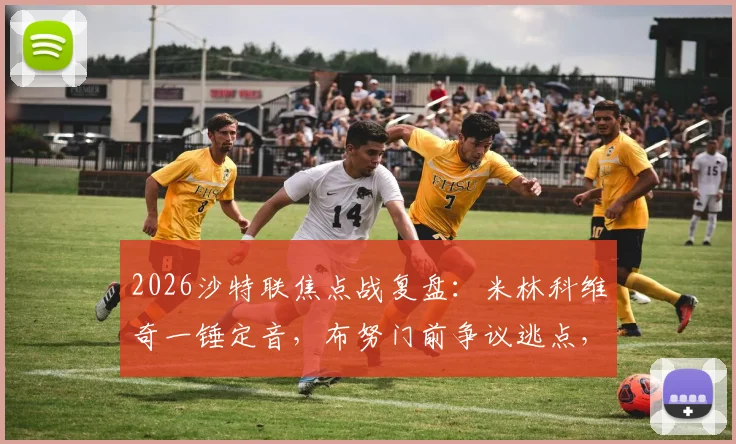 2026沙特联焦点战复盘：米林科维奇一锤定音，布努门前争议逃点，利雅得新月1-0力克达马克全解析