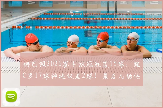 姆巴佩2026赛季欧冠狂轰15球，距C罗17球神迹仅差2球！最后几场他能打破历史记录吗？附欧冠单赛季进球榜深度解析