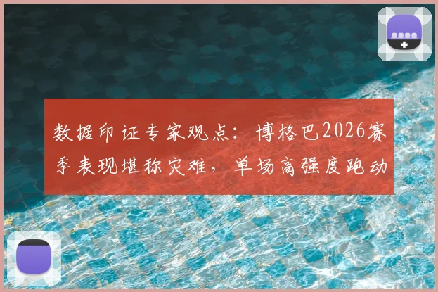 数据印证专家观点:博格巴2026赛季表现堪称灾难,单场高强度跑动不足20分钟成硬伤