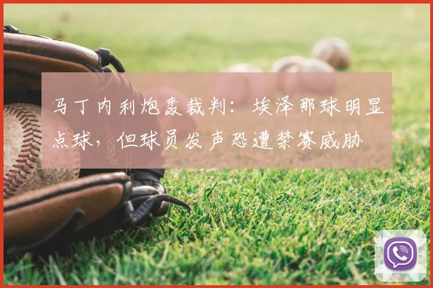 马丁内利炮轰裁判：埃泽那球明显点球，但球员发声恐遭禁赛威胁
