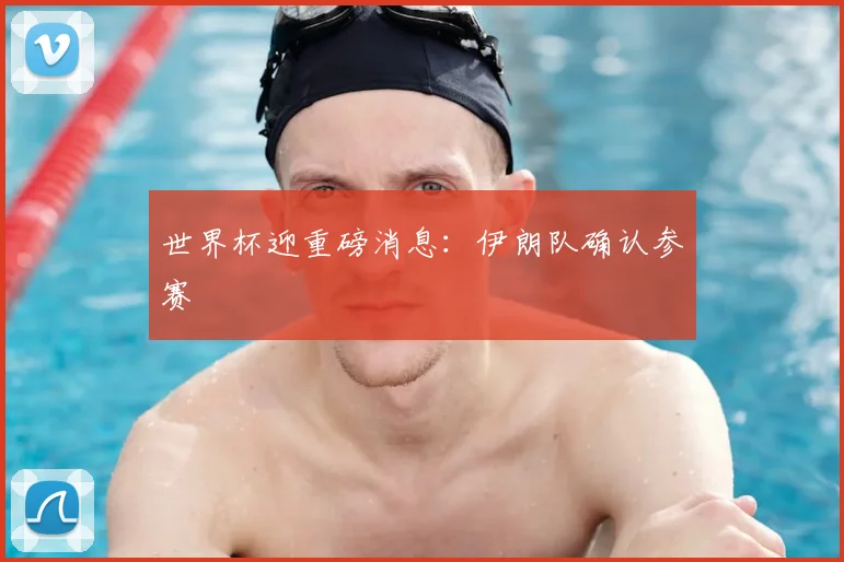世界杯迎重磅消息：伊朗队确认参赛