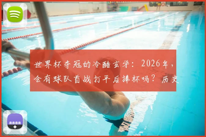 世界杯夺冠的冷酷玄学：2026年，会有球队首战打平后捧杯吗？历史数据揭示真相
