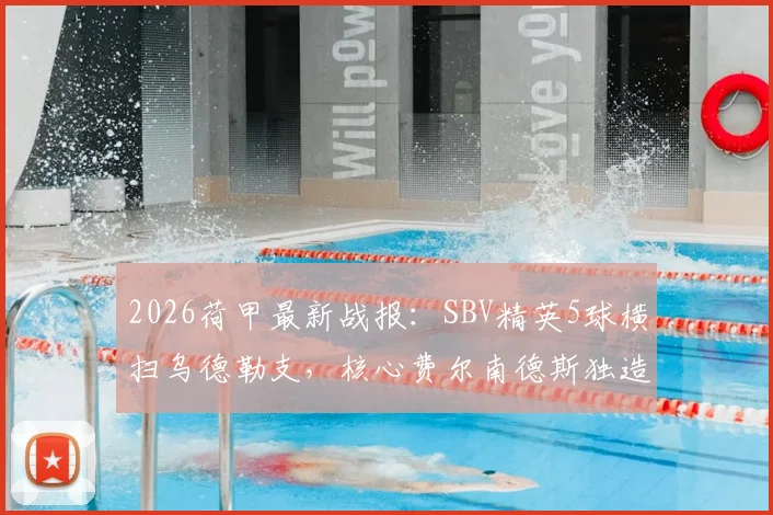 2026荷甲最新战报：SBV精英5球横扫乌德勒支，核心费尔南德斯独造三球全程回顾与战术解读