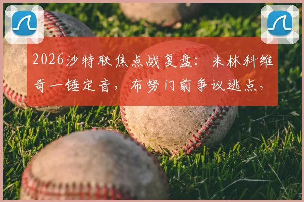 2026沙特联焦点战复盘：米林科维奇一锤定音，布努门前争议逃点，利雅得新月1-0力克达马克全解析