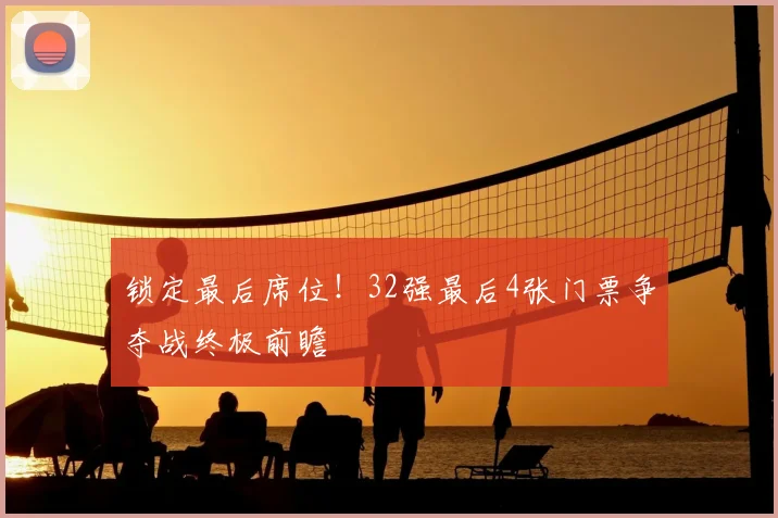 锁定最后席位!32强最后4张门票争夺战终极前瞻